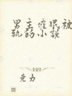 男主催眠被迫出轨的小说