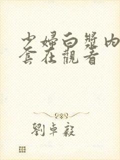 少妇白浆内射无套在观看