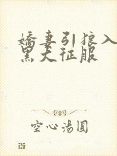 娇妻引狼入室被黑大征服