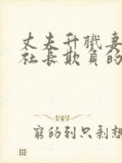 丈夫升职妻子被社长欺负的感人故事情节