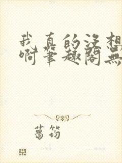 我真的没想重生啊笔趣阁无弹窗