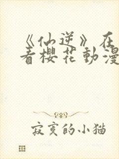 《仙逆》在线观看樱花动漫