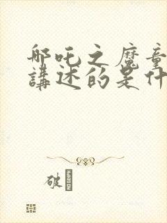 哪吒之魔童降世讲述的是什么故事