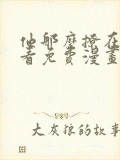 他那么撩在线观看免费漫画