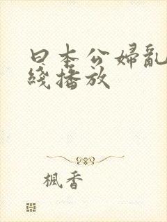 曰本公妇乱淫在线播放