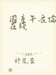 国产午夜伦理片在线