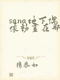 sana地下偶像动画在哪看