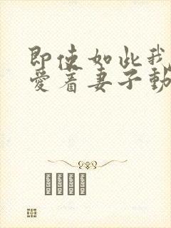 即使如此我还是爱着妻子动漫