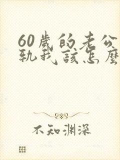 60岁的老公出轨我该怎么办