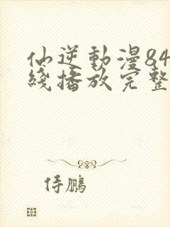 仙逆动漫84在线播放完整版