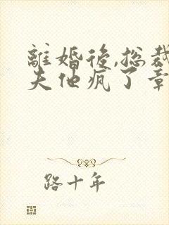 离婚后,总裁前夫他疯了章节