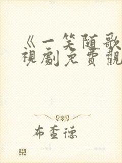 《一笑随歌》电视剧免费观看全集