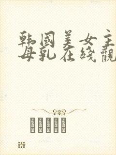 韩国美女主播喝母乳在线观看封面