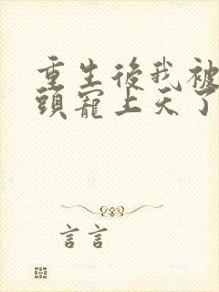 重生后我被死对头宠上天了