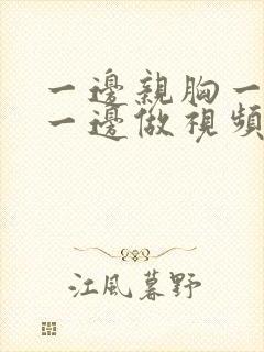 一边亲胸一边摸一边做视频