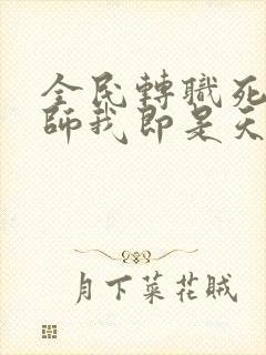 全民转职死灵法师我即是天灾完本免费阅读