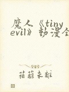 魔人《tinyevil》动漫全集免费观看高清