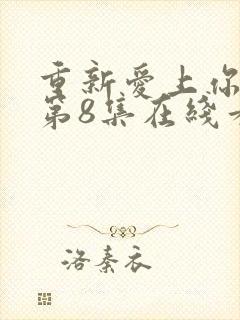 重新爱上你泰剧第8集在线看