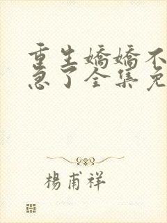 重生娇娇不嫁他急了全集免费阅读