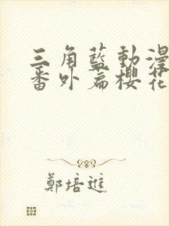 三角蓝动漫动漫番外篇樱花动漫