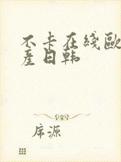 不卡在线欧美国产日韩