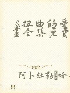 《扭曲的爱》漫画全集免费阅读