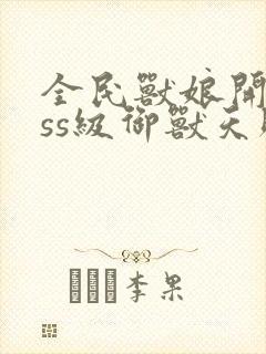 全民兽娘开局sss级御兽天赋