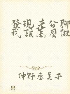 发现老公聊暧昧我该怎么做