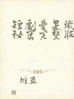 短剧爱是炽热的秘密完整版在线播放