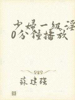 少妇一级淫片50分钟播放