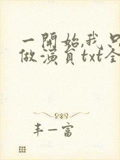 一开始,我只想做演员txt全文下载