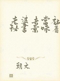 老婆去当社长的秘书意味着什么