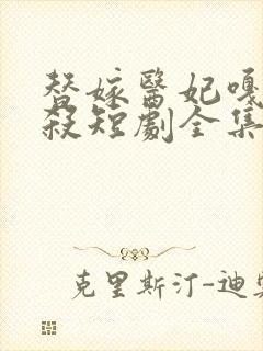 替嫁医妃嘎嘎乱杀短剧全集免费观看