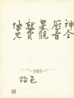 他就是厨神短剧免费观看全集