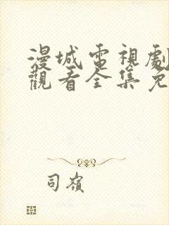 漫城电视剧在线观看全集免费