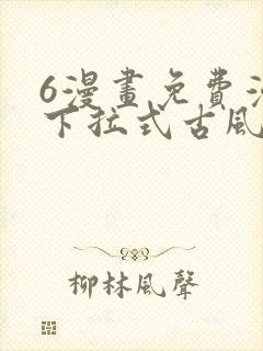 6漫画免费漫画下拉式古风漫画