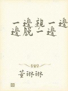 一边亲一边摸一边脱一边