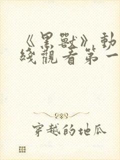 《黑兽》动漫在线观看第一集