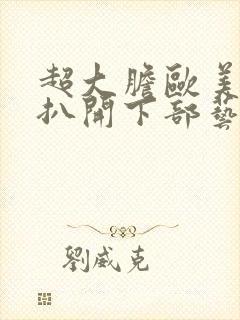 超大胆欧美裸体扒开下部艺术图片