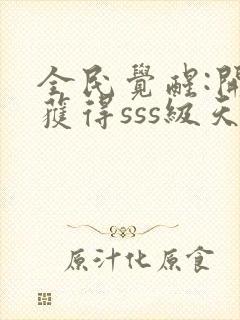 全民觉醒:开局获得sss级天赋txt免费下载