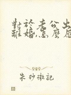 对于老公出轨逼离婚,怎么应对封面