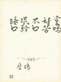 睡眠不好会引起口干口苦吗