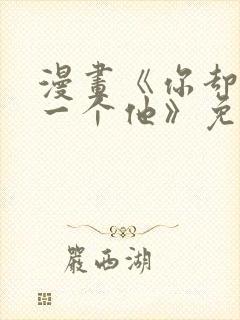 漫画《你却爱着一个他》免费观看下拉式