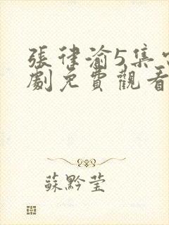 张律渝5集电视剧免费观看大全