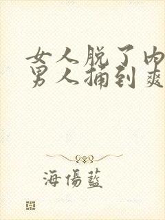 女人脱了内裤让男人捅到爽