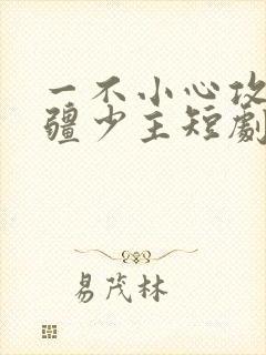 一不小心攻略苗疆少主短剧免费观看