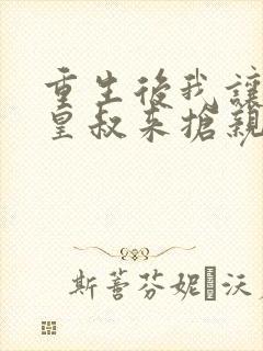 重生后我让前夫皇叔来抢亲短剧免费观看封面