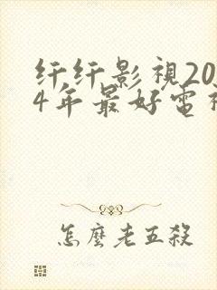 纤纤影视2024年最好电视剧直达