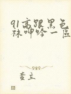 91高跟黑色丝袜呻吟一区二区