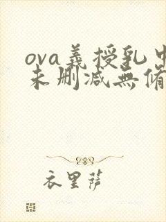 ova义授乳中未删减无修星辰